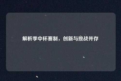 解析季中杯赛制，创新与挑战并存