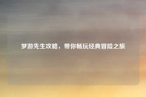 梦游先生攻略，带你畅玩经典冒险之旅