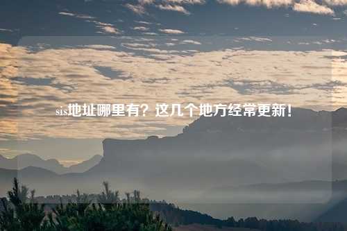 sis地址哪里有？这几个地方经常更新！