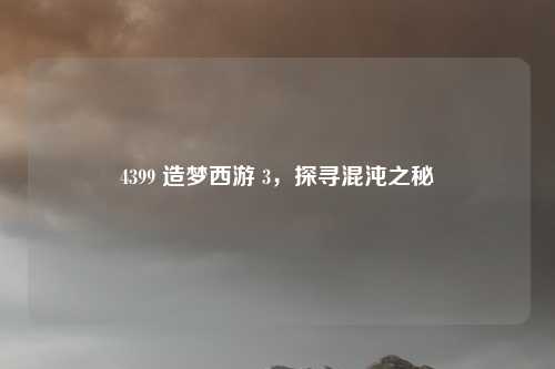 4399 造梦西游 3，探寻混沌之秘