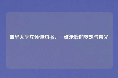 清华大学立体通知书，一纸承载的梦想与荣光
