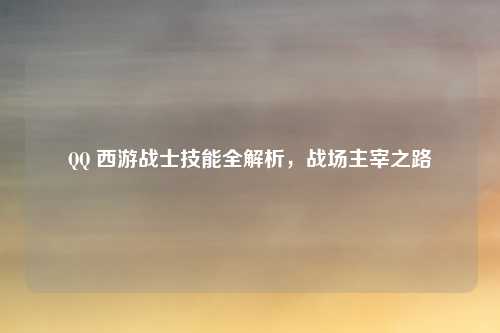 QQ 西游战士技能全解析，战场主宰之路