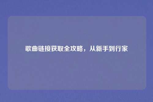 歌曲链接获取全攻略，从新手到行家