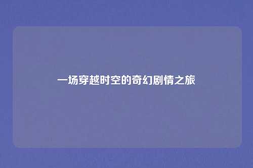 一场穿越时空的奇幻剧情之旅