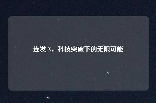 连发 X，科技突破下的无限可能