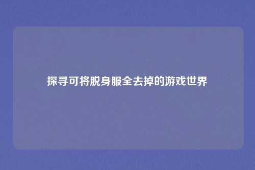 探寻可将脱身服全去掉的游戏世界