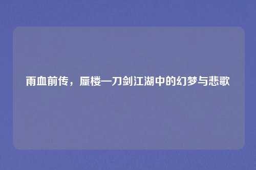 雨血前传，蜃楼—刀剑江湖中的幻梦与悲歌