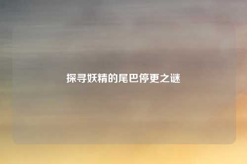 探寻妖精的尾巴停更之谜