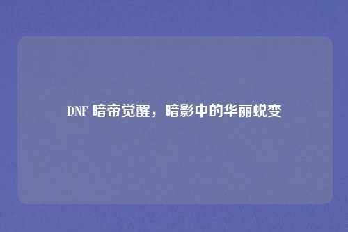 DNF 暗帝觉醒，暗影中的华丽蜕变