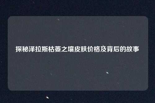 探秘泽拉斯枯萎之壤皮肤价格及背后的故事