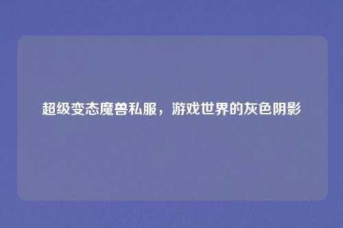 超级变态魔兽私服，游戏世界的灰色阴影
