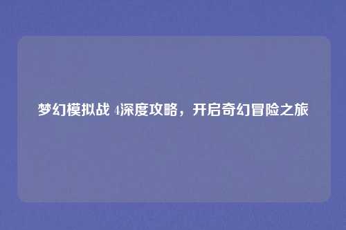 梦幻模拟战 4深度攻略，开启奇幻冒险之旅