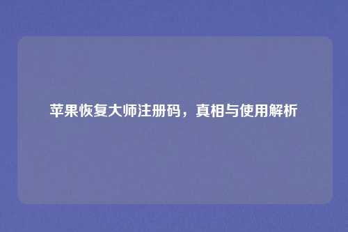 苹果恢复大师注册码，真相与使用解析