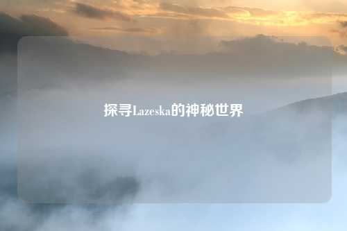 探寻Lazeska的神秘世界