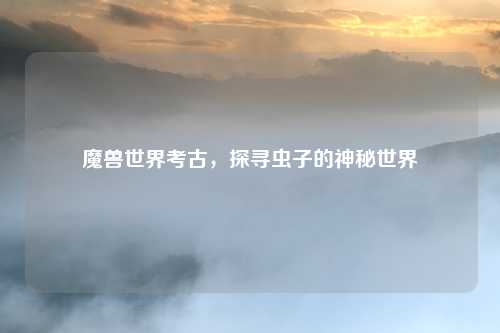 魔兽世界考古，探寻虫子的神秘世界