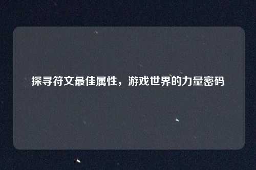 探寻符文最佳属性，游戏世界的力量密码