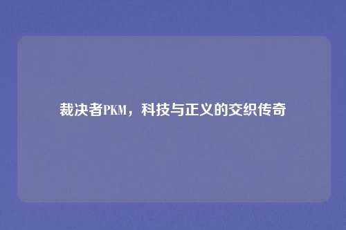 裁决者PKM，科技与正义的交织传奇