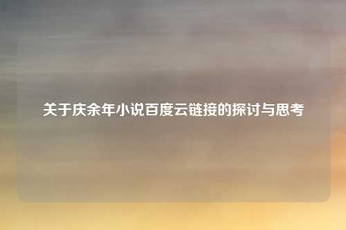 关于庆余年小说百度云链接的探讨与思考