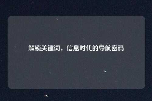 解锁关键词，信息时代的导航密码