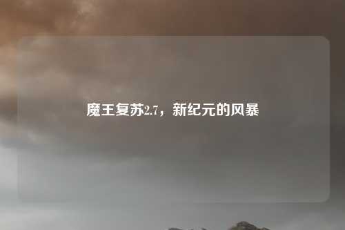 魔王复苏2.7，新纪元的风暴