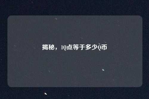揭秘，1Q点等于多少Q币