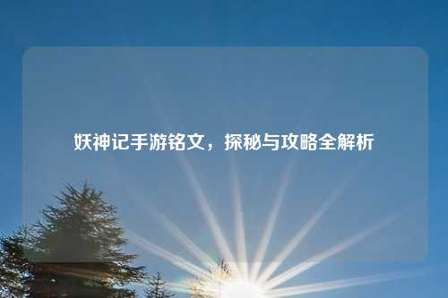 妖神记手游铭文，探秘与攻略全解析