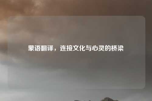 蒙语翻译，连接文化与心灵的桥梁