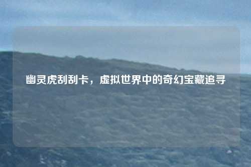 幽灵虎刮刮卡，虚拟世界中的奇幻宝藏追寻