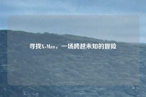 寻找X-Man，一场跨越未知的冒险