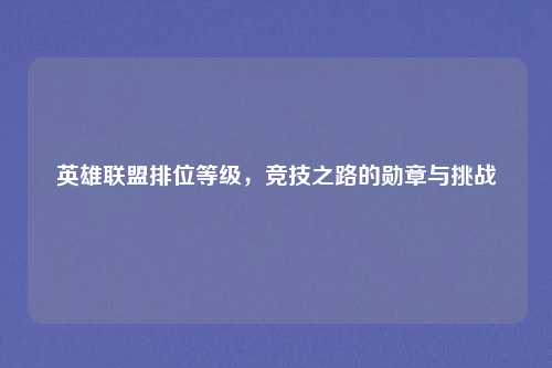 英雄联盟排位等级，竞技之路的勋章与挑战