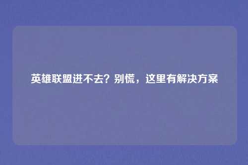 英雄联盟进不去？别慌，这里有解决方案