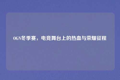OGN冬季赛，电竞舞台上的热血与荣耀征程