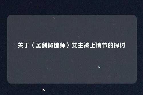 关于〈圣剑锻造师〉女主被上情节的探讨