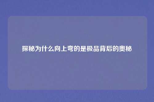 探秘为什么向上弯的是极品背后的奥秘
