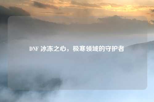 DNF 冰冻之心，极寒领域的守护者