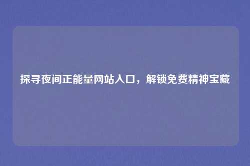 探寻夜间正能量网站入口，解锁免费精神宝藏
