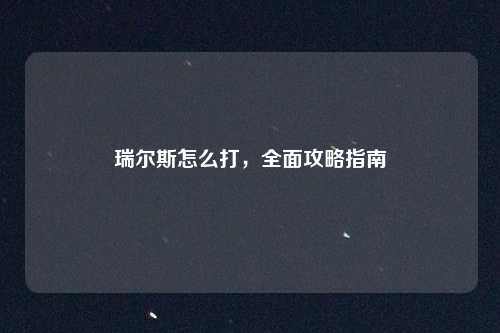 瑞尔斯怎么打，全面攻略指南