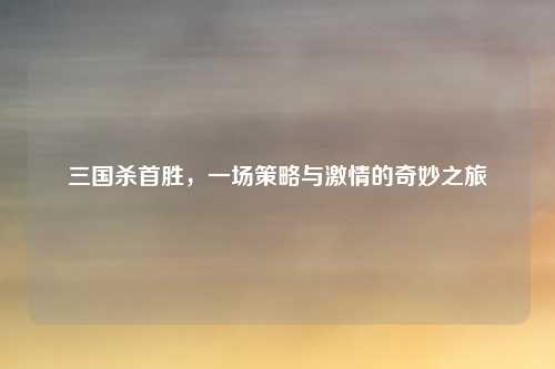 三国杀首胜，一场策略与激情的奇妙之旅