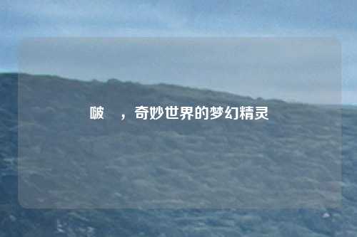 啵樂，奇妙世界的梦幻精灵