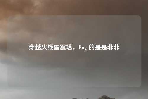 穿越火线雷霆塔，Bug 的是是非非
