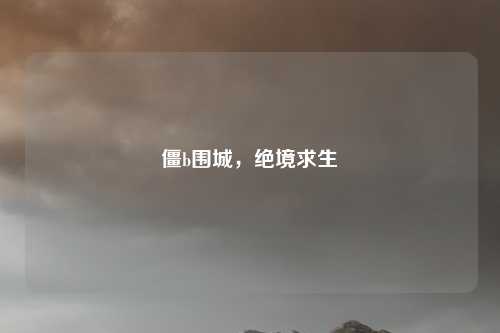 僵b围城，绝境求生