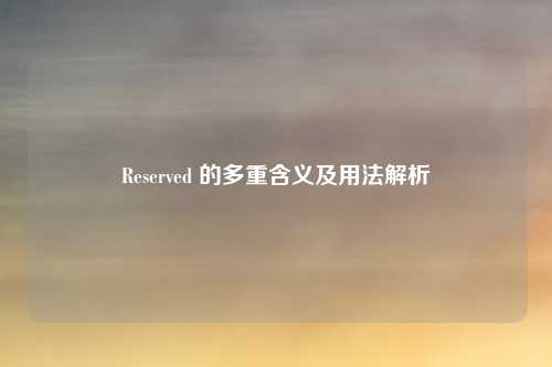 Reserved 的多重含义及用法解析