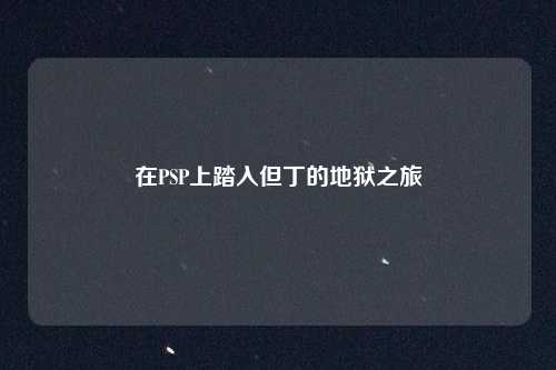 在PSP上踏入但丁的地狱之旅