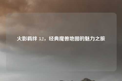 火影羁绊 3.2，经典魔兽地图的魅力之旅