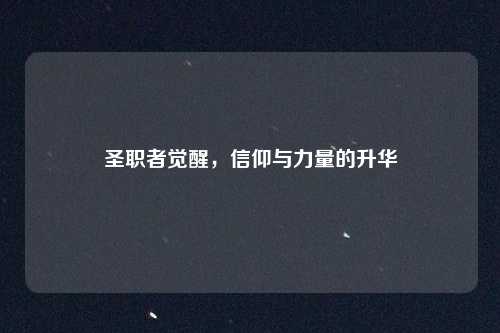 圣职者觉醒，信仰与力量的升华