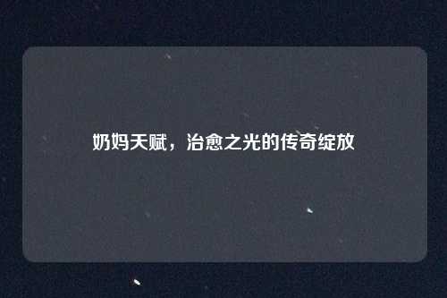 奶妈天赋，治愈之光的传奇绽放