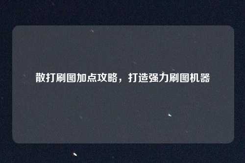 散打刷图加点攻略，打造强力刷图机器