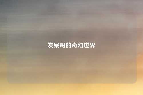 发呆哥的奇幻世界