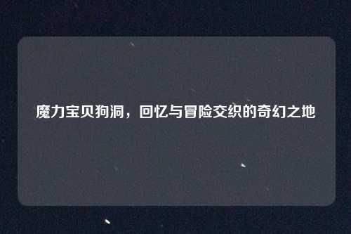 魔力宝贝狗洞，回忆与冒险交织的奇幻之地