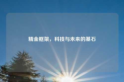 精金框架，科技与未来的基石